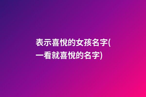表示喜悅的女孩名字(一看就喜悅的名字)