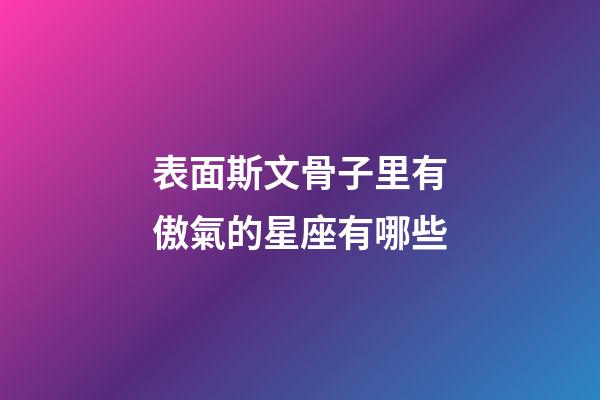 表面斯文骨子里有傲氣的星座有哪些-第1張-星座運勢-玄機派