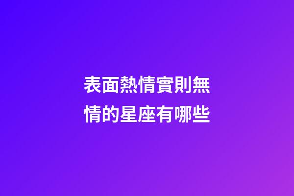 表面熱情實則無情的星座有哪些-第1張-星座運勢-玄機派