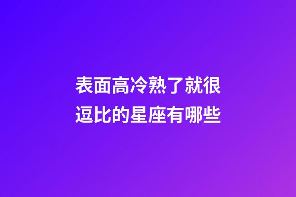 表面高冷熟了就很逗比的星座有哪些-第1張-星座運勢-玄機派