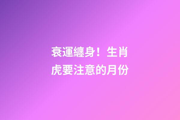 衰運纏身！生肖虎要注意的月份