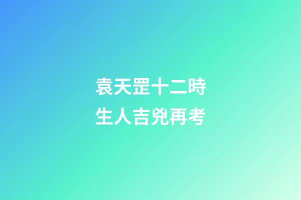袁天罡十二時生人吉兇再考