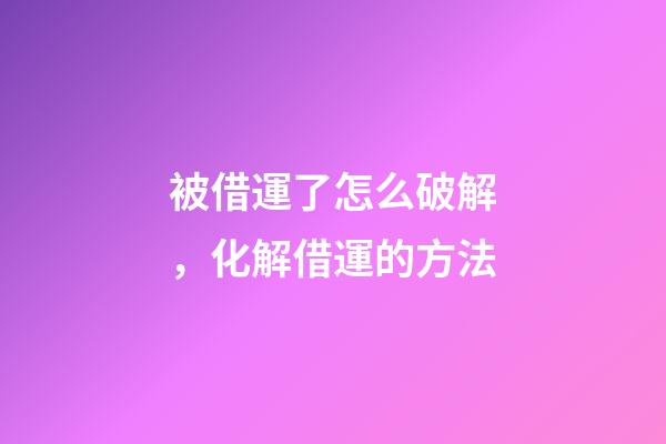 被借運了怎么破解，化解借運的方法
