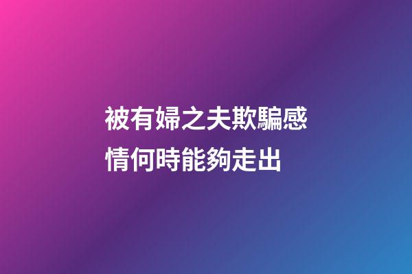 被有婦之夫欺騙感情何時能夠走出