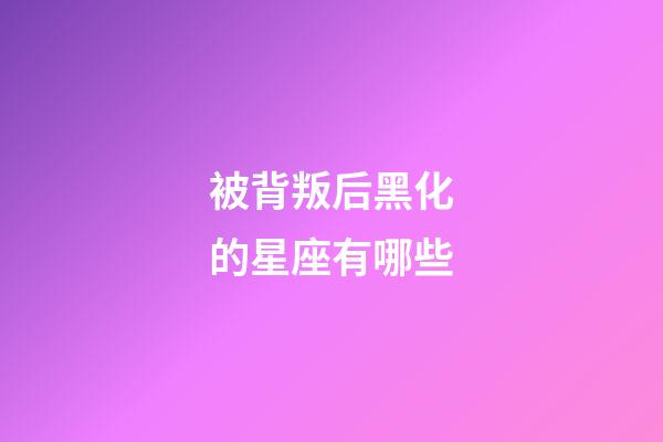 被背叛后黑化的星座有哪些-第1張-星座運勢-玄機派