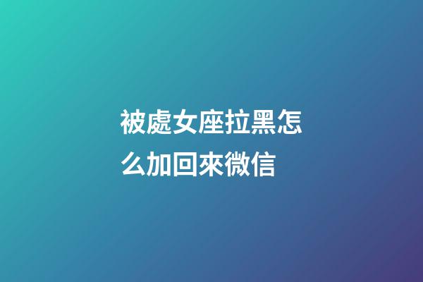 被處女座拉黑怎么加回來微信-第1張-星座運勢-玄機派