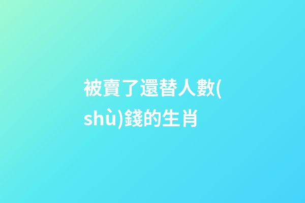 被賣了還替人數(shù)錢的生肖