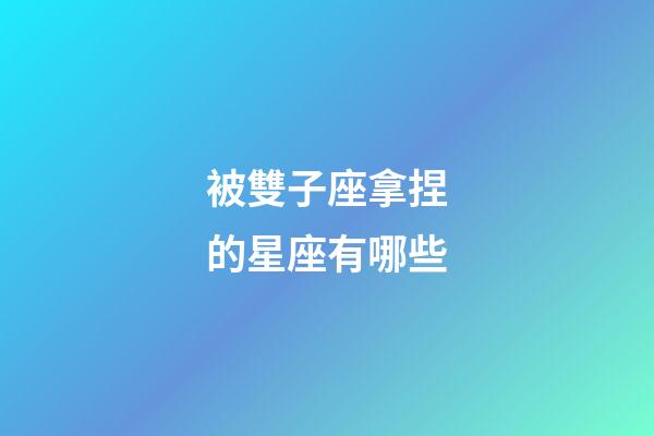 被雙子座拿捏的星座有哪些-第1張-星座運勢-玄機派