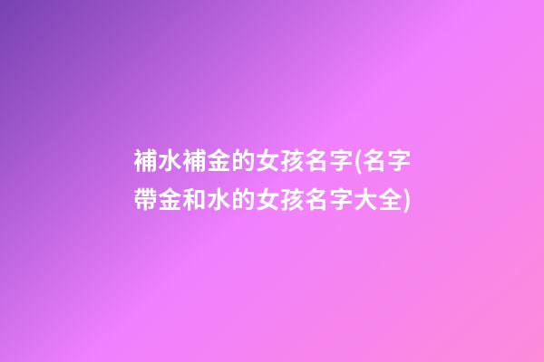補水補金的女孩名字(名字帶金和水的女孩名字大全)