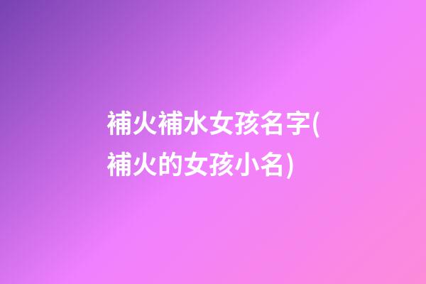 補火補水女孩名字(補火的女孩小名)