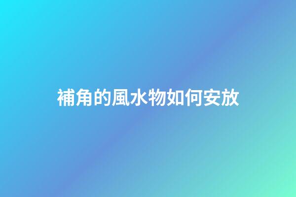 補角的風水物如何安放
