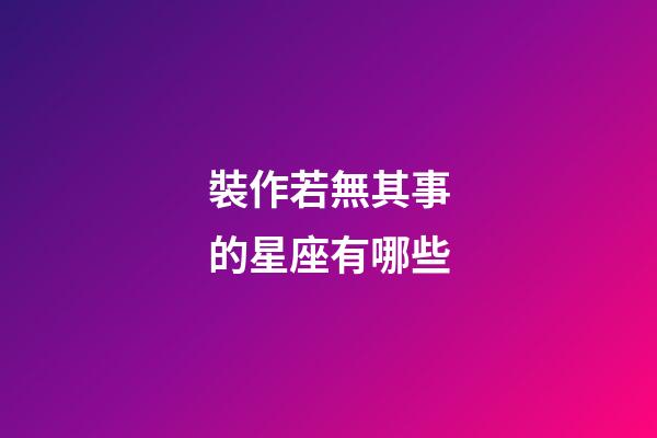 裝作若無其事的星座有哪些-第1張-星座運勢-玄機派