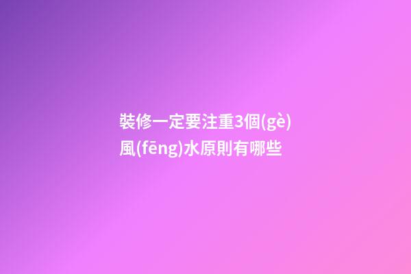 裝修一定要注重3個(gè)風(fēng)水原則有哪些