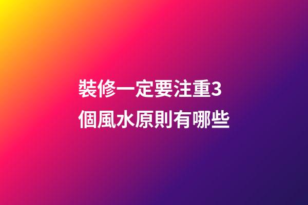 裝修一定要注重3個風水原則有哪些