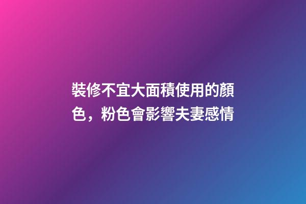 裝修不宜大面積使用的顏色，粉色會影響夫妻感情