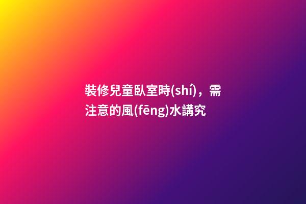 裝修兒童臥室時(shí)，需注意的風(fēng)水講究
