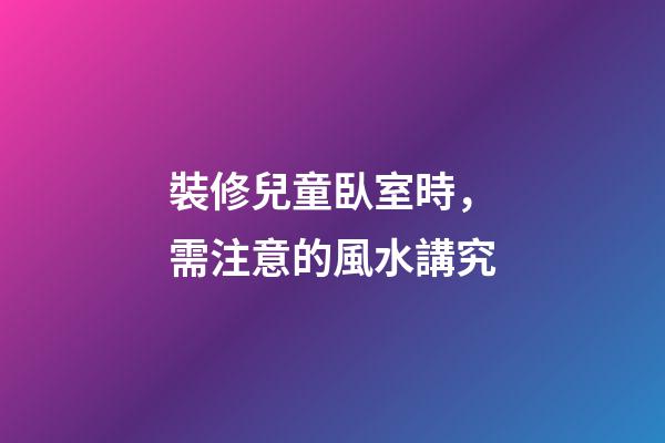 裝修兒童臥室時，需注意的風水講究