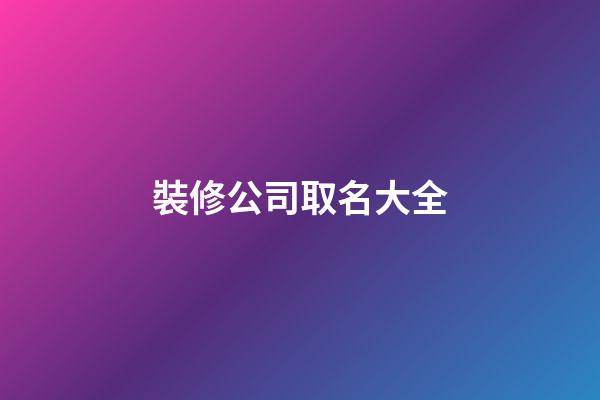裝修公司取名大全-第1張-公司起名-玄機派