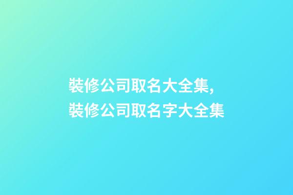 裝修公司取名大全集,裝修公司取名字大全集-第1張-公司起名-玄機(jī)派