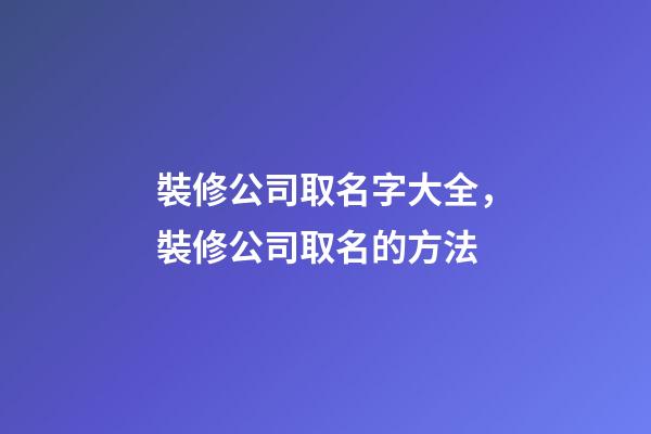 裝修公司取名字大全，裝修公司取名的方法-第1張-公司起名-玄機(jī)派