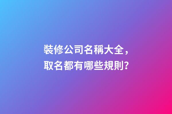 裝修公司名稱大全，取名都有哪些規則？-第1張-公司起名-玄機派