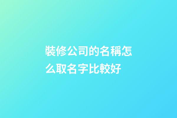 裝修公司的名稱怎么取名字比較好-第1張-公司起名-玄機派