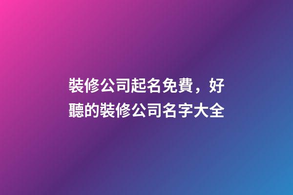 裝修公司起名免費，好聽的裝修公司名字大全-第1張-公司起名-玄機派