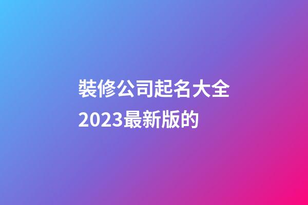 裝修公司起名大全2023最新版的-第1張-公司起名-玄機(jī)派