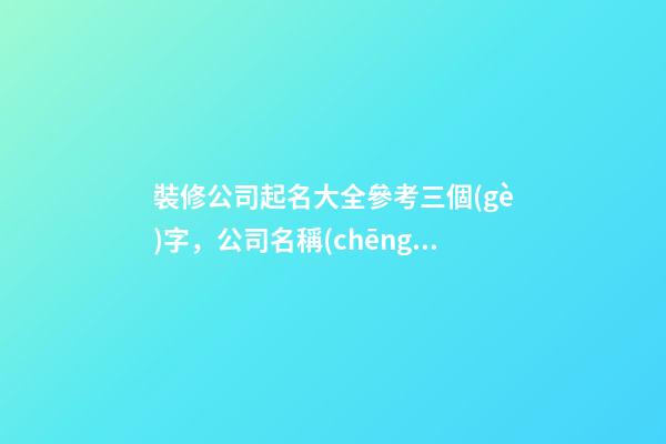 裝修公司起名大全參考三個(gè)字，公司名稱(chēng)怎么選取參考？