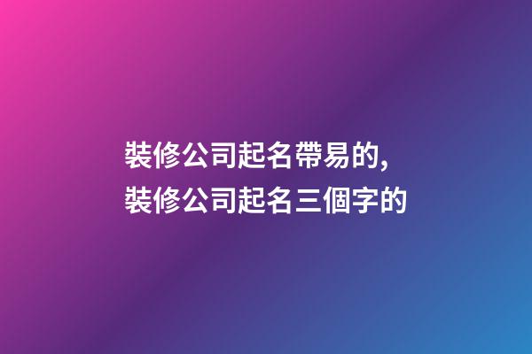 裝修公司起名帶易的,裝修公司起名三個字的-第1張-公司起名-玄機派