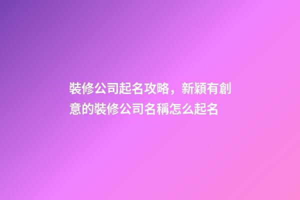 裝修公司起名攻略，新穎有創意的裝修公司名稱怎么起名-第1張-公司起名-玄機派