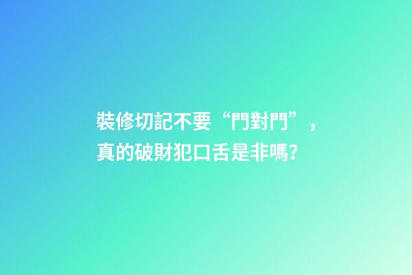 裝修切記不要“門對門”，真的破財犯口舌是非嗎？