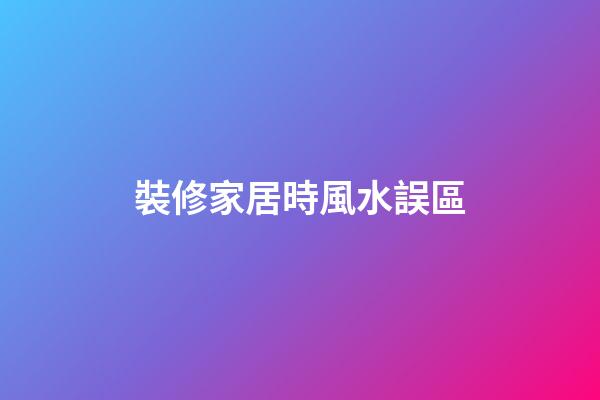 裝修家居時風水誤區