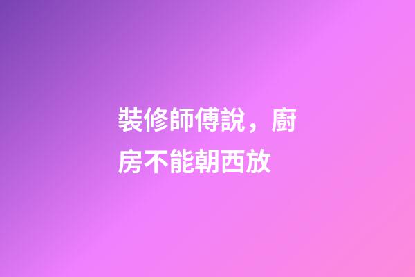 裝修師傅說，廚房不能朝西放