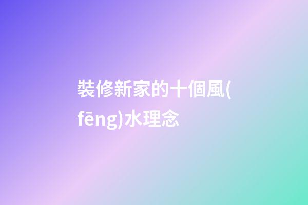 裝修新家的十個風(fēng)水理念