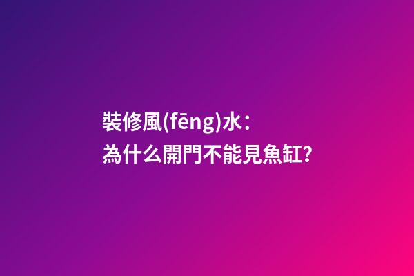 裝修風(fēng)水：為什么開門不能見魚缸？