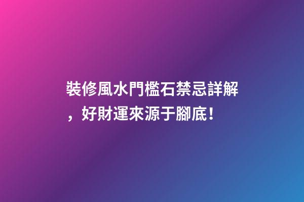 裝修風水門檻石禁忌詳解，好財運來源于腳底！