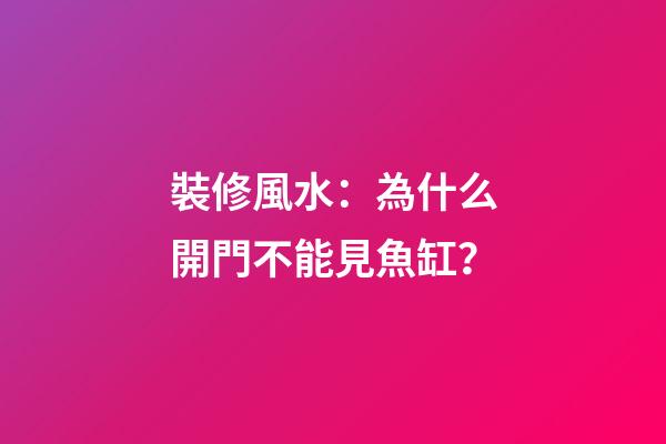 裝修風水：為什么開門不能見魚缸？