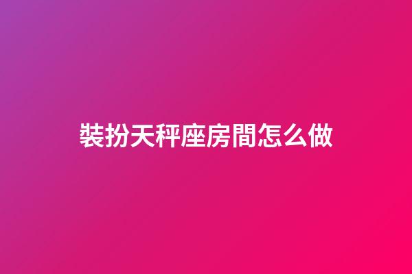 裝扮天秤座房間怎么做-第1張-星座運勢-玄機派