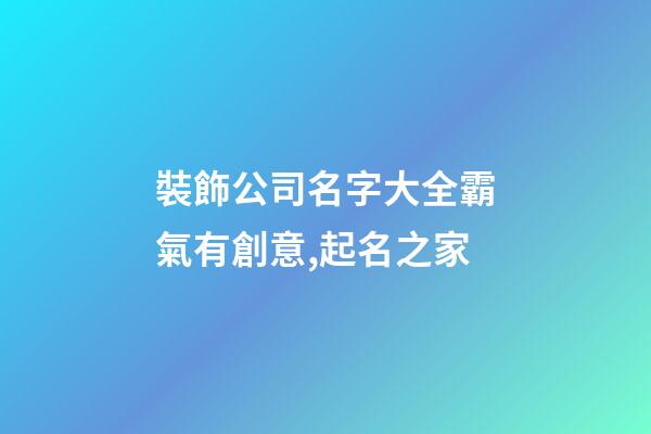 裝飾公司名字大全霸氣有創意,起名之家
