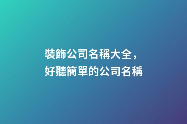 裝飾公司名稱大全，好聽簡單的公司名稱-第1張-公司起名-玄機派