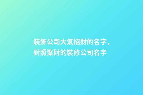 裝飾公司大氣招財的名字，對照聚財的裝修公司名字