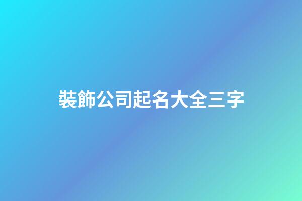 裝飾公司起名大全三字-第1張-公司起名-玄機派