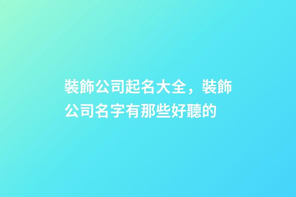 裝飾公司起名大全，裝飾公司名字有那些好聽的-第1張-公司起名-玄機派