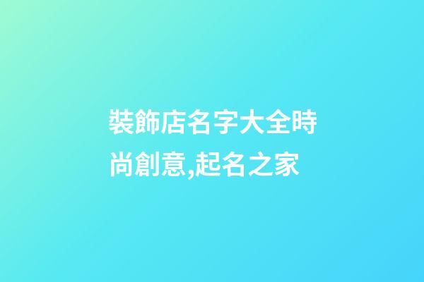 裝飾店名字大全時尚創意,起名之家-第1張-店鋪起名-玄機派