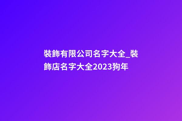 裝飾有限公司名字大全_裝飾店名字大全2023狗年-第1張-公司起名-玄機派