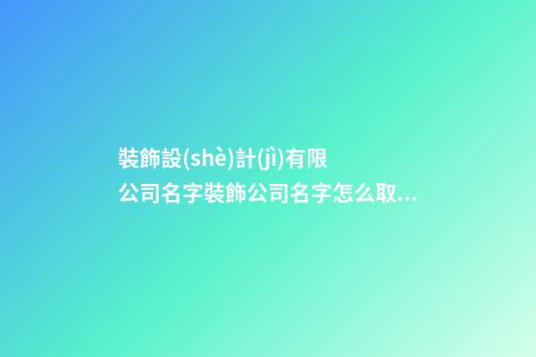 裝飾設(shè)計(jì)有限公司名字裝飾公司名字怎么取(二篇)-第1張-公司起名-玄機(jī)派