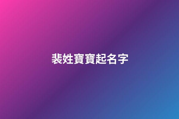 裴姓寶寶起名字(2023牛年裴姓寶寶起名大全集)-第1張-寶寶起名-玄機派