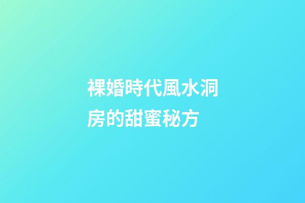 裸婚時代風水洞房的甜蜜秘方