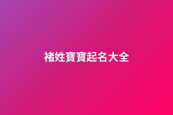 褚姓寶寶起名大全(姓褚起什么名字好)-第1張-寶寶起名-玄機派